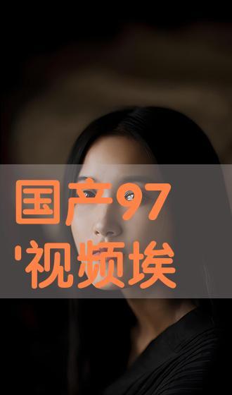 国产97的视频,重温激情岁月，探寻时代印记